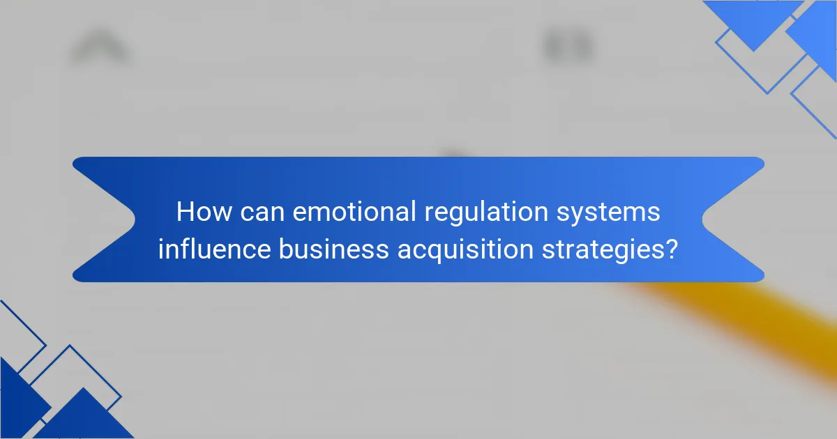 How can emotional regulation systems influence business acquisition strategies?