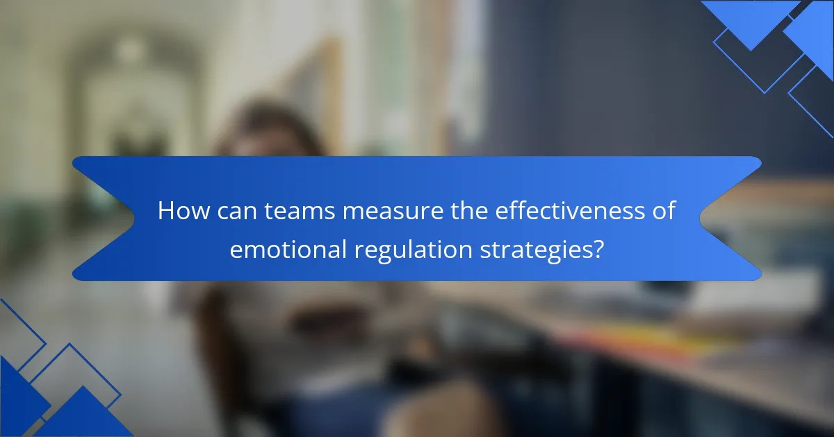 How can teams measure the effectiveness of emotional regulation strategies?
