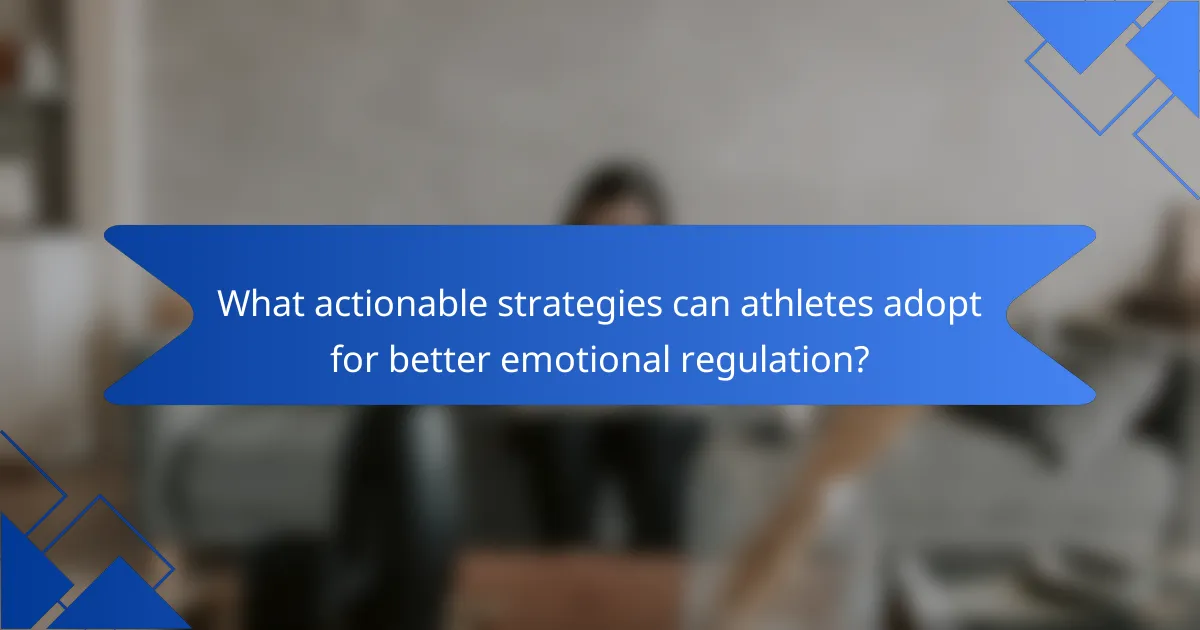 What actionable strategies can athletes adopt for better emotional regulation?