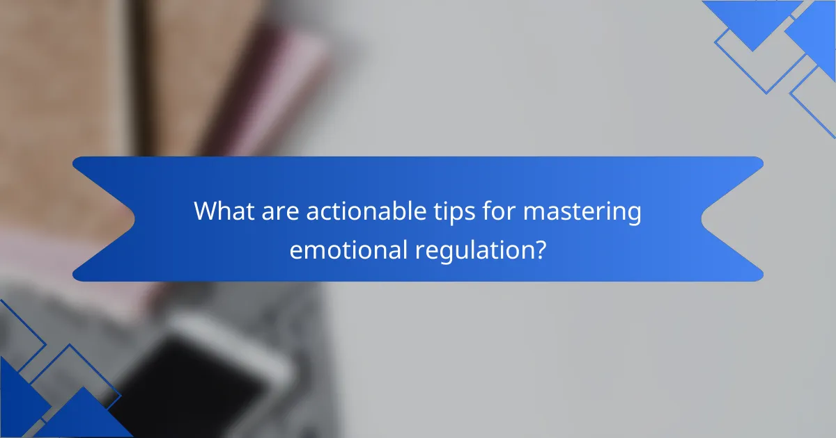 What are actionable tips for mastering emotional regulation?