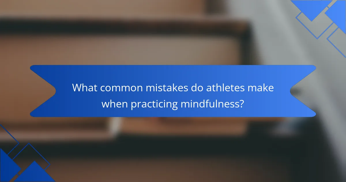 What common mistakes do athletes make when practicing mindfulness?