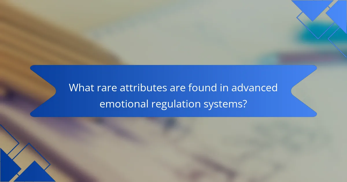 What rare attributes are found in advanced emotional regulation systems?