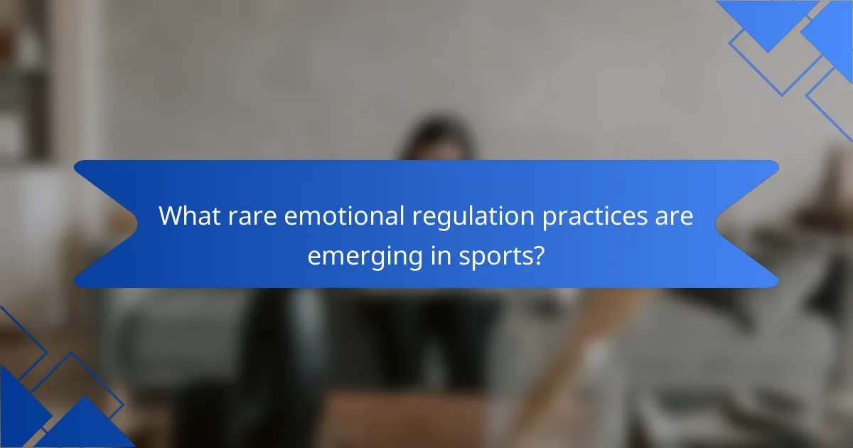 What rare emotional regulation practices are emerging in sports?