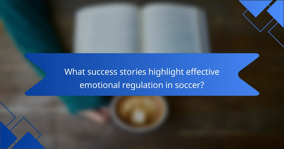 What success stories highlight effective emotional regulation in soccer?
