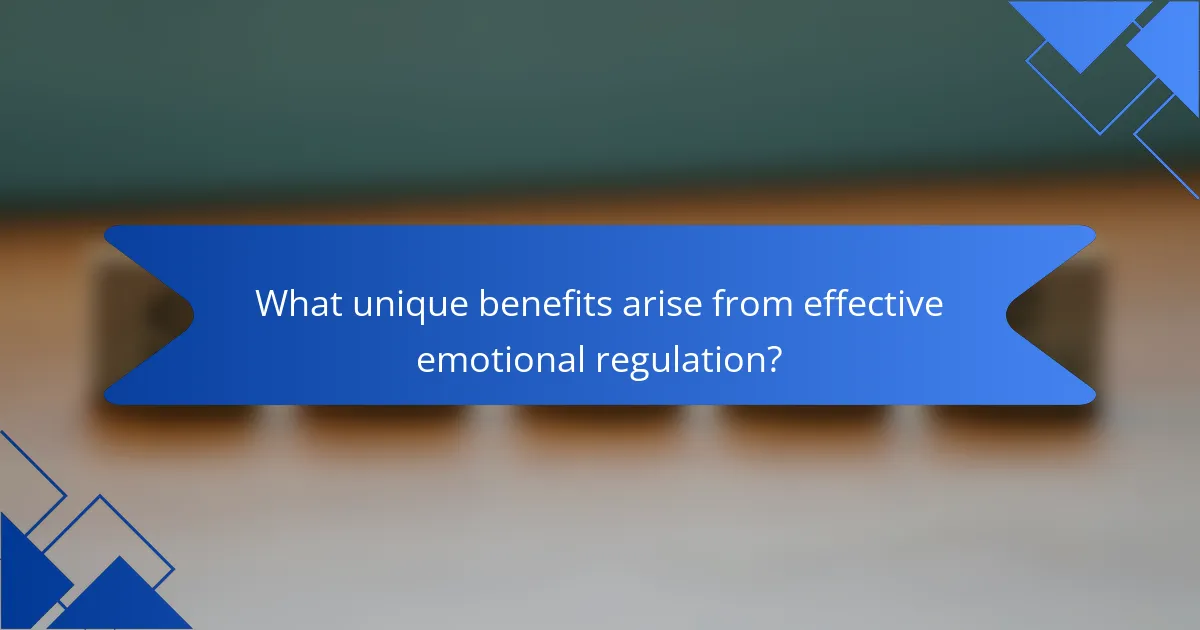 What unique benefits arise from effective emotional regulation?